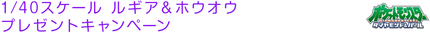 1/40スケール ルギア＆ホウオウ プレゼントキャンペーン