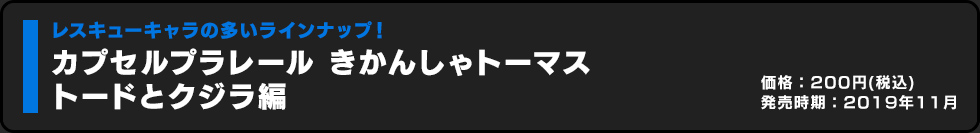 カプセルプラレール きかんしゃトーマス トードとクジラ編 価格:200円（税込）発売時期:2019年11月