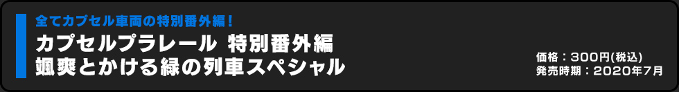 カプセルプラレール 特別番外編 颯爽とかける緑の列車スペシャル 価格:300円（税込）発売時期:2020年7月