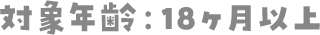 対象年齢：18ヶ月以上