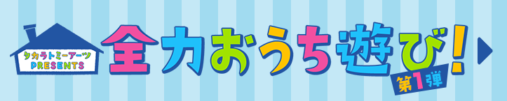 タカラトミーアーツPRESENTS 全力おうち遊び！ 第1弾