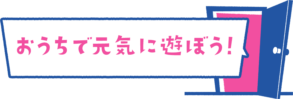 おうちで元気に遊ぼう！