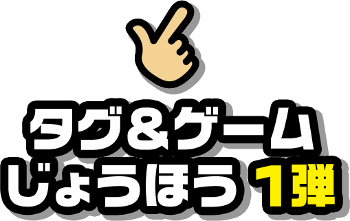 タグ＆ゲームじょうほう 1弾