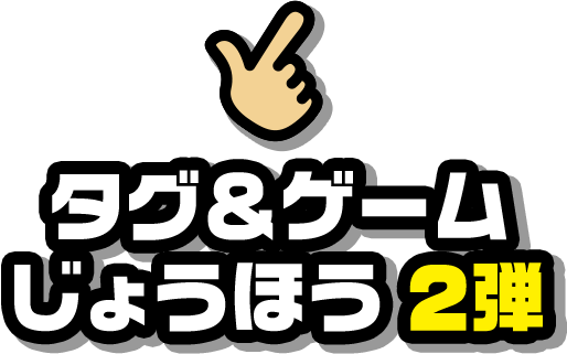 タグ＆ゲームじょうほう 2弾