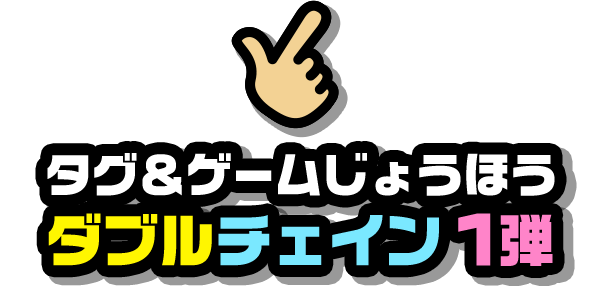 タグ＆ゲームじょうほう ダブルチェイン1弾