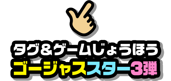 タグ＆ゲームじょうほう ゴージャススター3弾