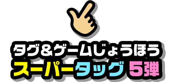 タグ＆ゲームじょうほう スーパータッグ5弾