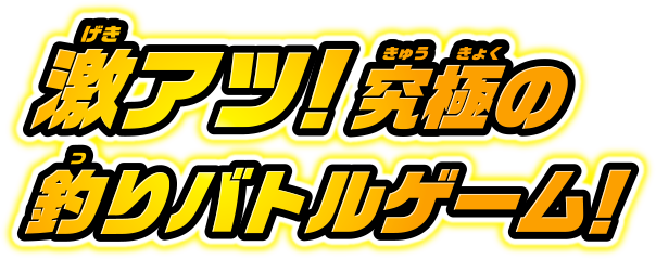 激アツ！究極の釣りバトルゲーム！